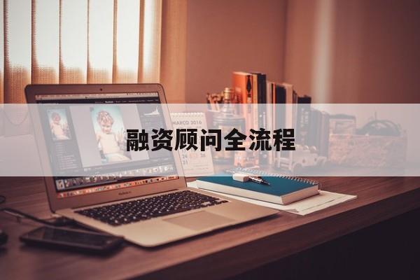 融资顾问全流程(融资顾问工作怎么样)襄阳市 融资顾问全流程(融资顾问工作怎么样)襄阳市